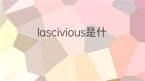 lascivious是什么意思